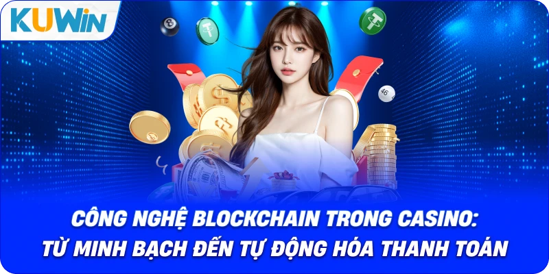 Công Nghệ Blockchain Trong Casino: Từ Minh Bạch Đến Tự Động Hóa Thanh Toán